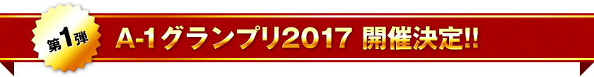 第1弾 A-1グランプリ2017 開催決定!!